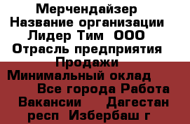 Мерчендайзер › Название организации ­ Лидер Тим, ООО › Отрасль предприятия ­ Продажи › Минимальный оклад ­ 29 000 - Все города Работа » Вакансии   . Дагестан респ.,Избербаш г.